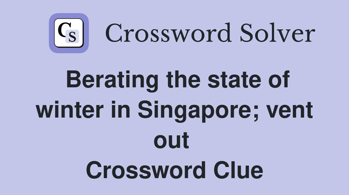 Berating the state of winter in Singapore; vent out  Crossword Clue