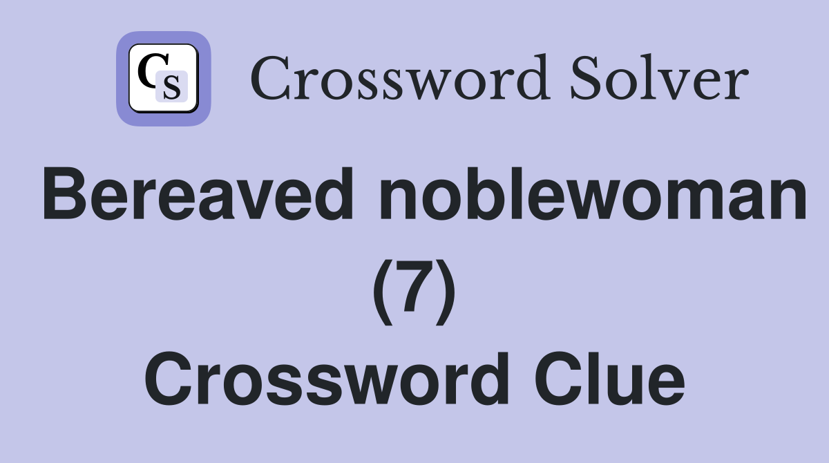 Bereaved noblewoman (7) Crossword Clue