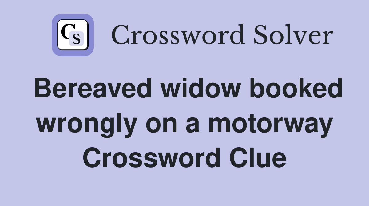 Bereaved widow booked wrongly on a motorway Crossword Clue