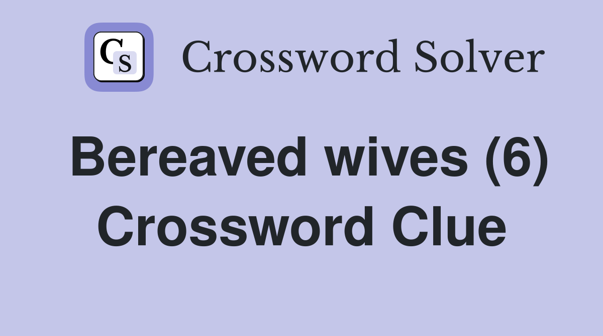 Bereaved wives (6) Crossword Clue