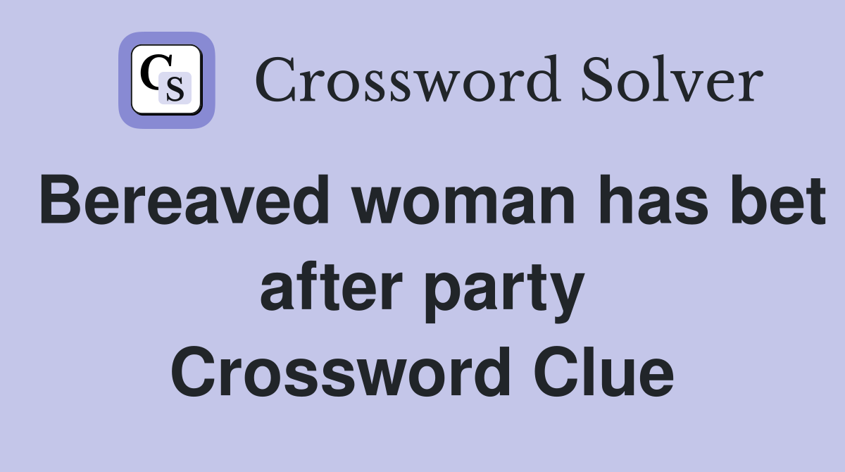 Bereaved woman has bet after party Crossword Clue