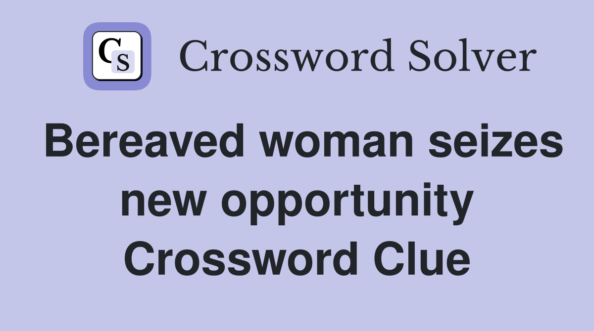 Bereaved woman seizes new opportunity Crossword Clue