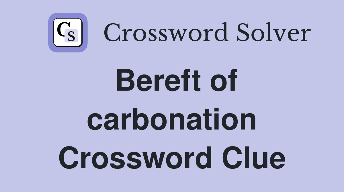 Bereft of carbonation Crossword Clue