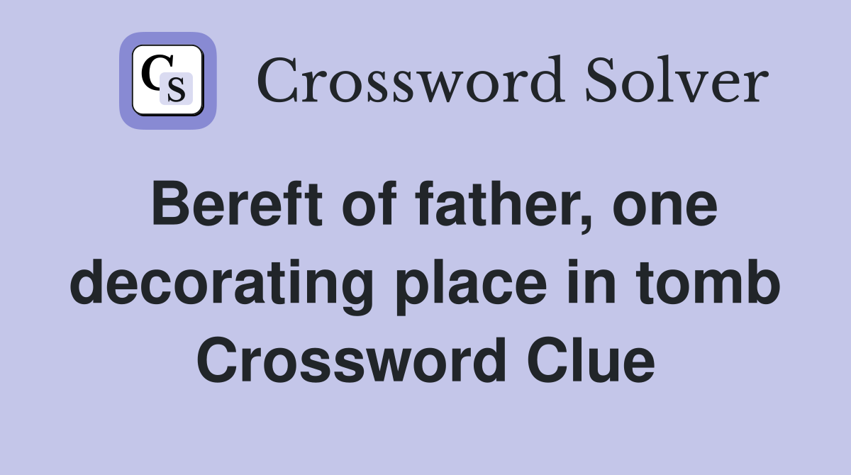 Bereft of father, one decorating place in tomb Crossword Clue