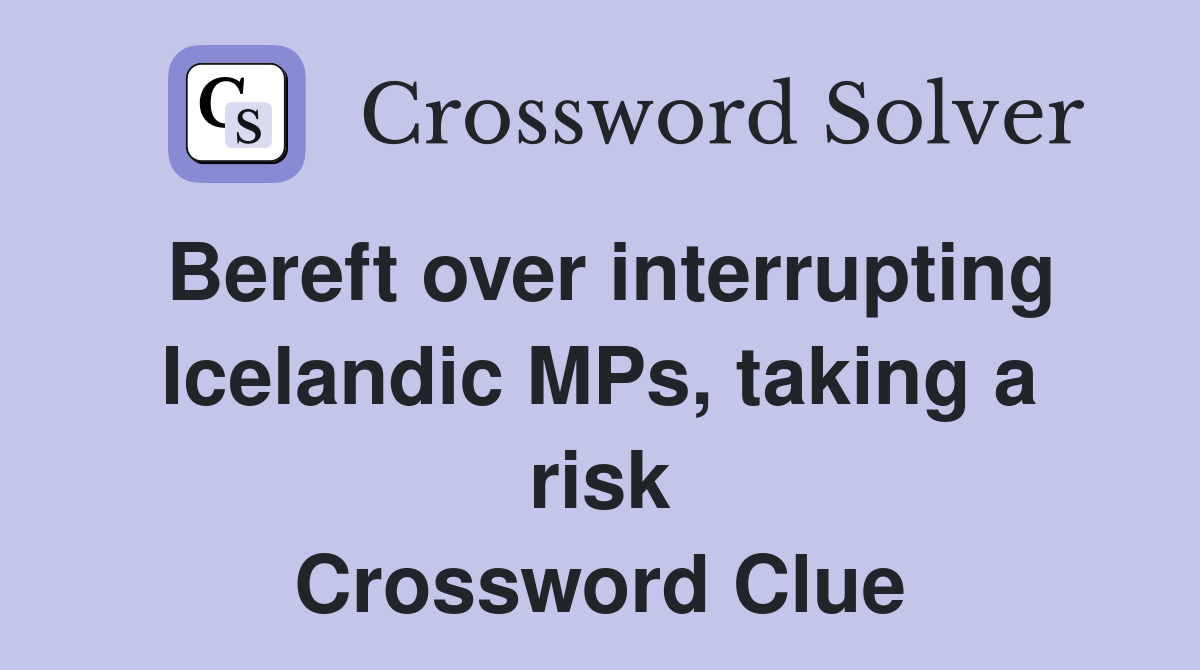Bereft over interrupting Icelandic MPs, taking a risk Crossword Clue