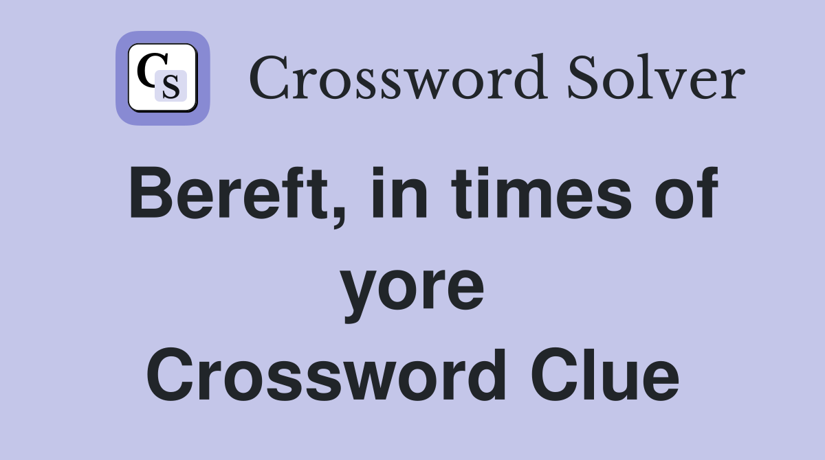 Bereft, in times of yore Crossword Clue