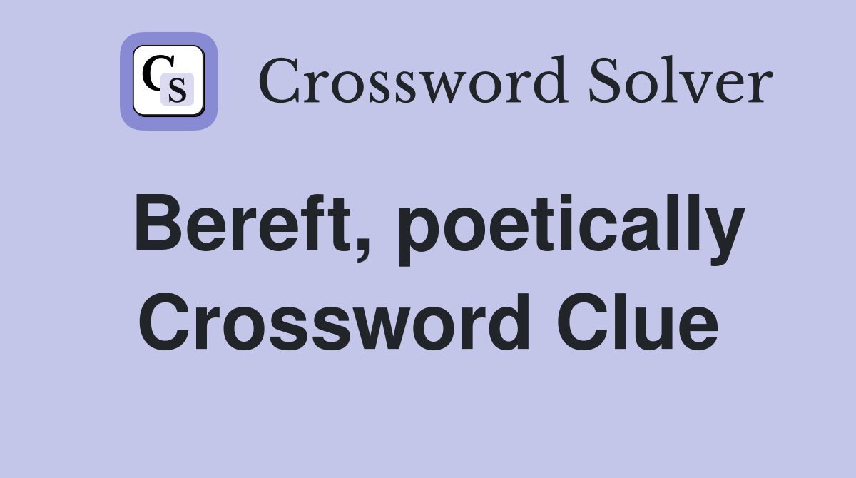 Bereft, poetically Crossword Clue