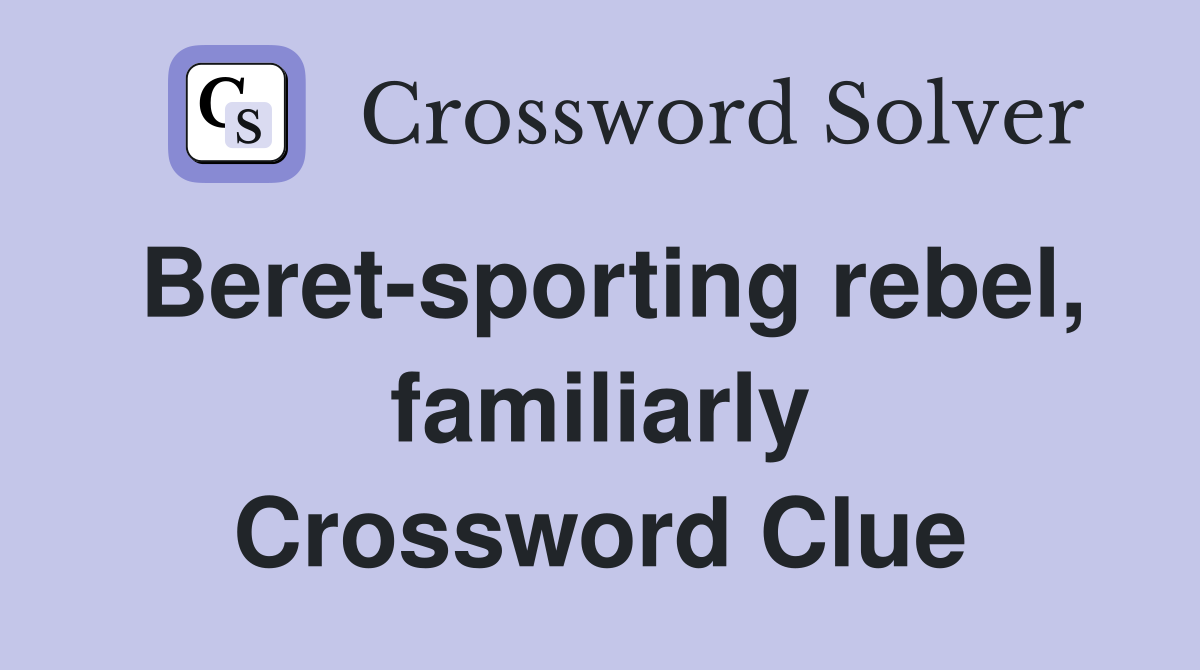 Beret-sporting rebel, familiarly Crossword Clue
