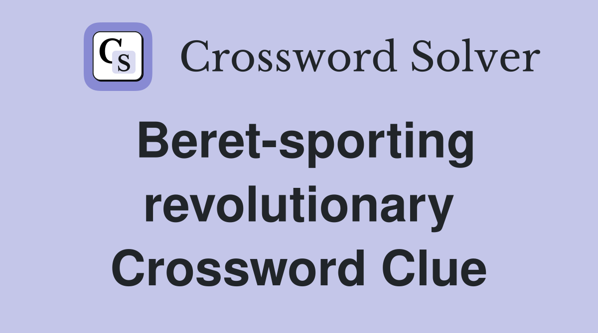 Beret-sporting revolutionary Crossword Clue