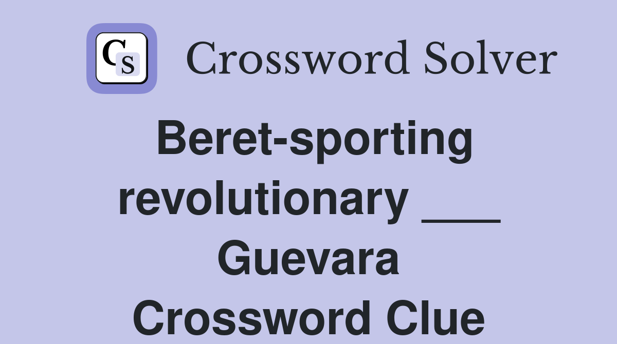 Beret-sporting revolutionary ___ Guevara Crossword Clue