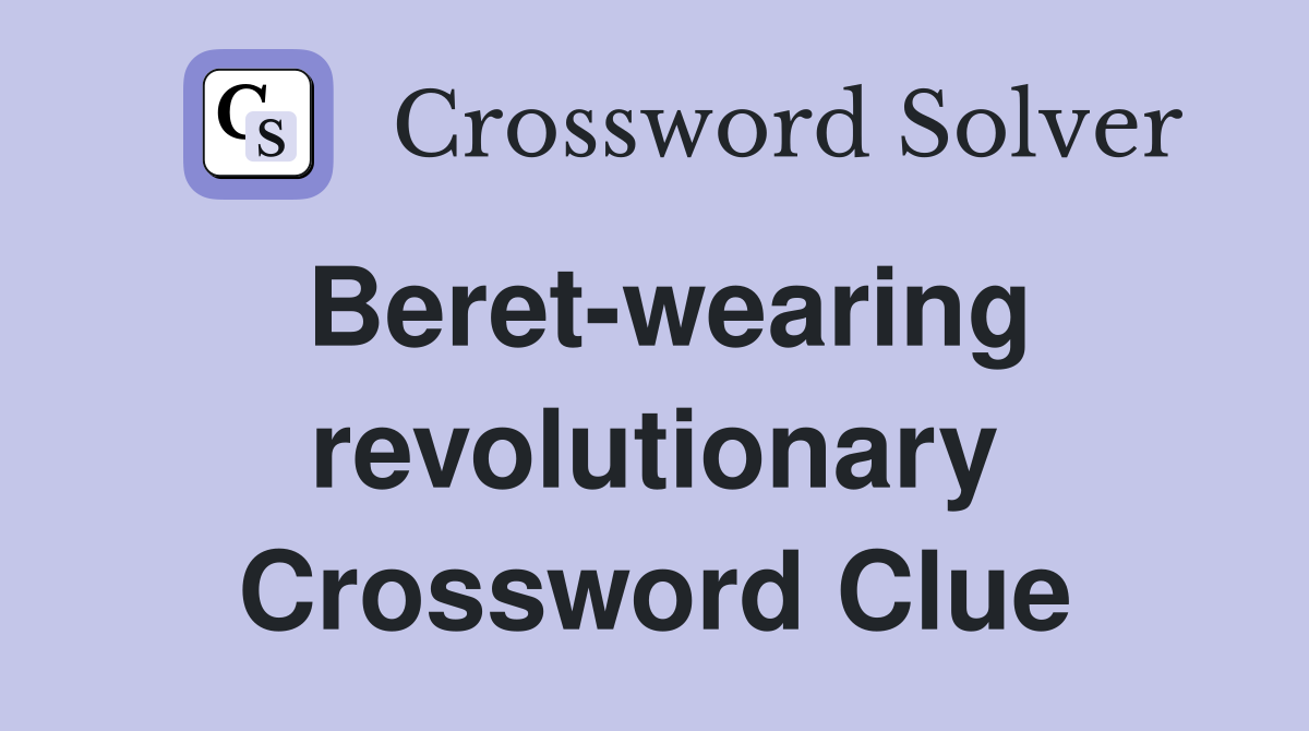Beret-wearing revolutionary Crossword Clue