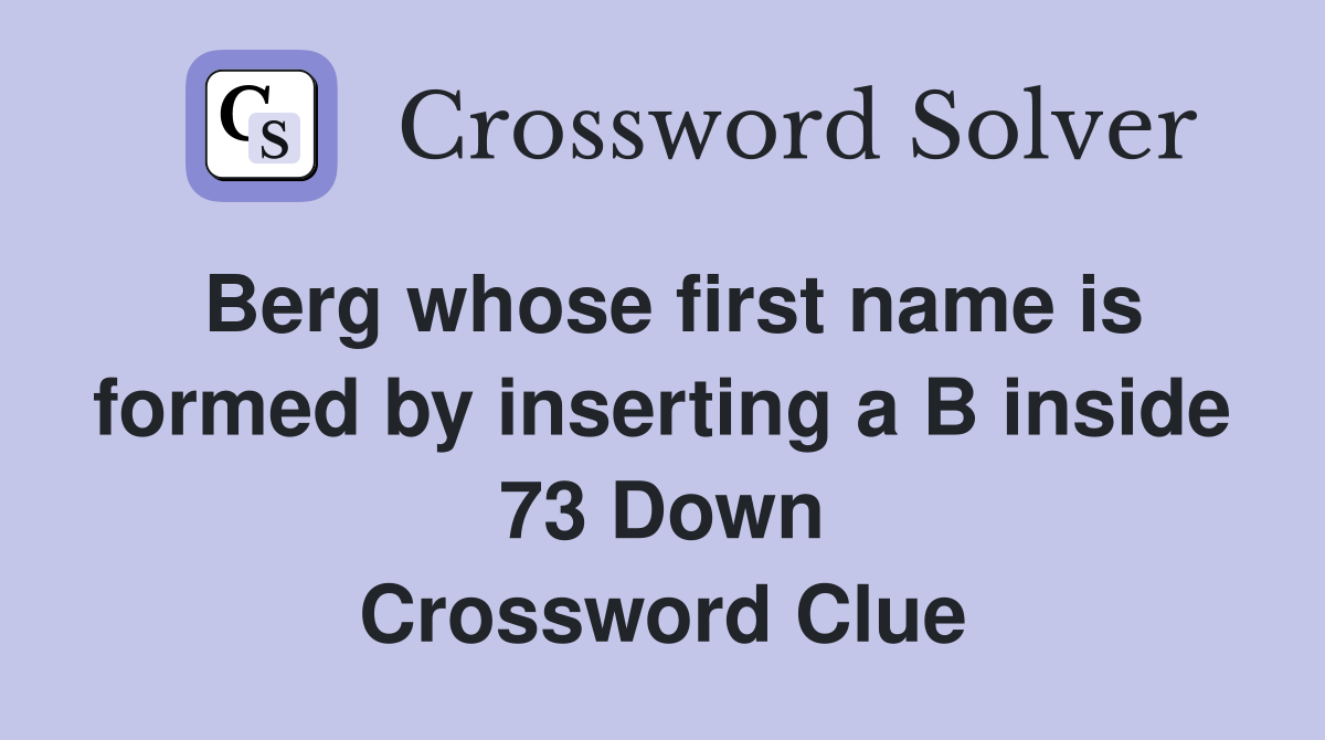 Berg whose first name is formed by inserting a B inside 73 Down Crossword Clue