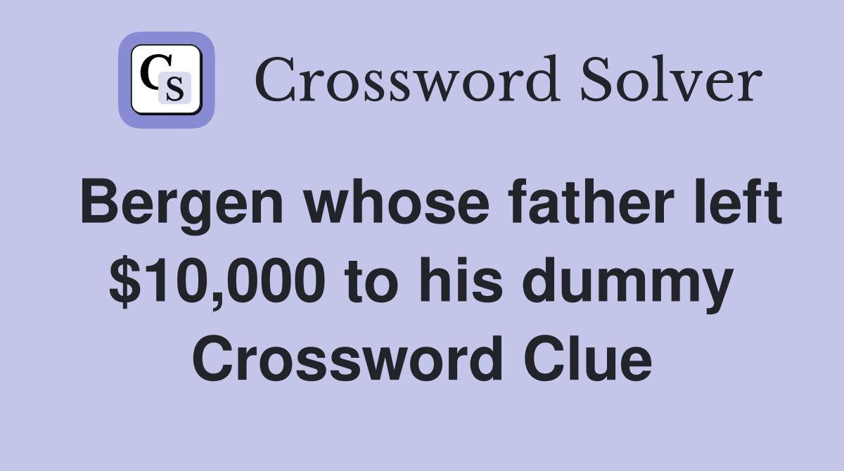 Bergen whose father left $10,000 to his dummy Crossword Clue