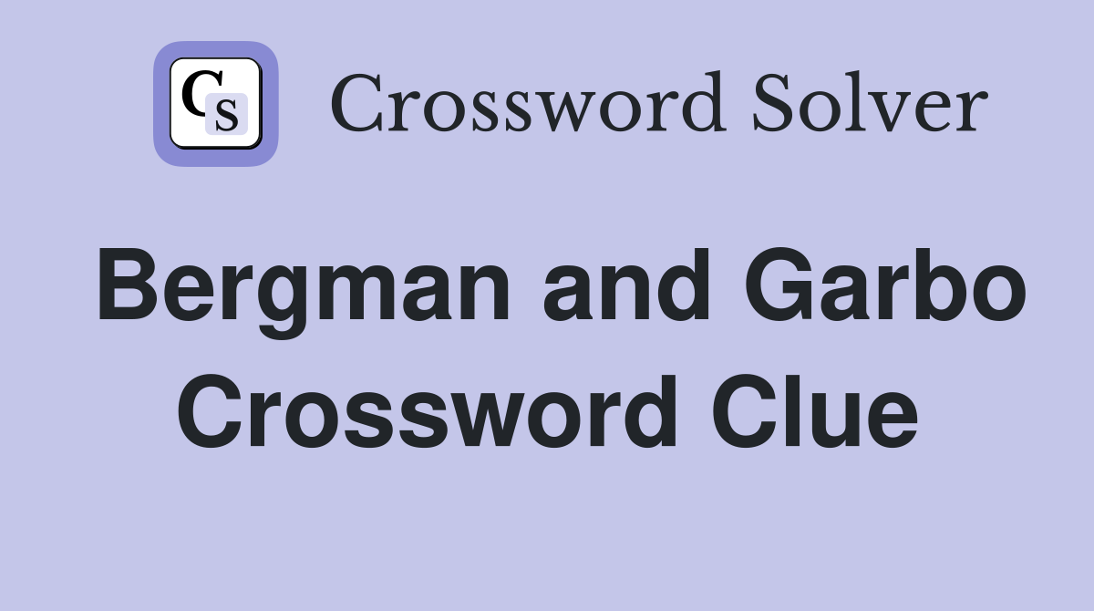 Bergman and Garbo Crossword Clue