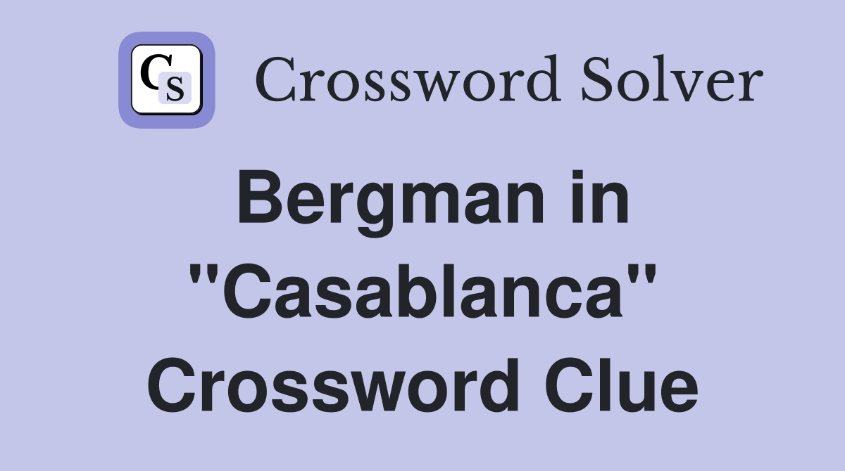 Bergman in "Casablanca" Crossword Clue