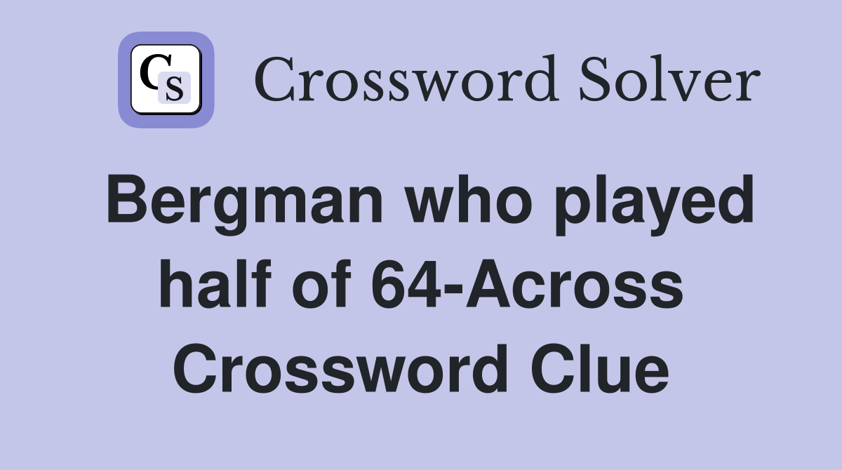 Bergman who played half of 64-Across Crossword Clue