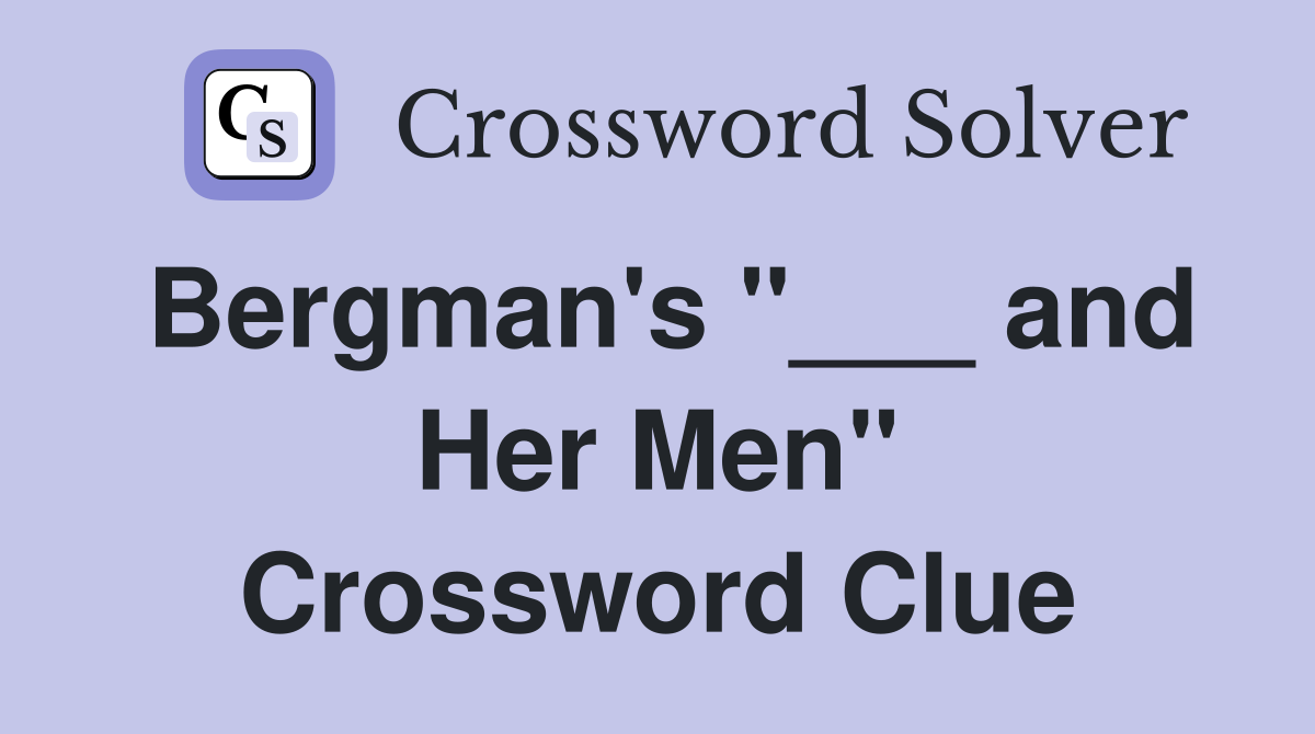 Bergman's "___ and Her Men" Crossword Clue