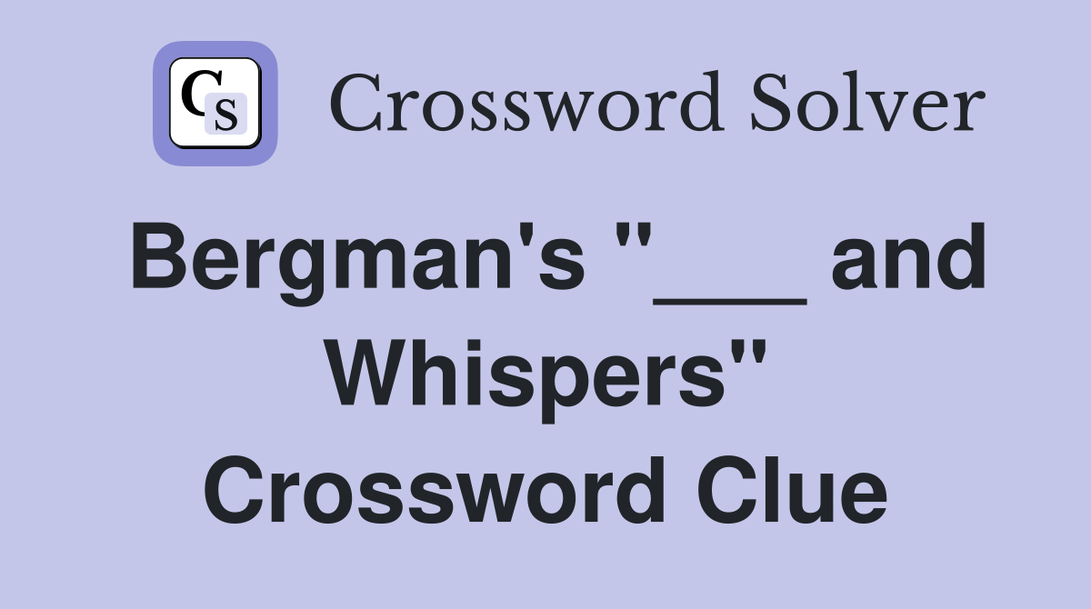 Bergman's "___ and Whispers" Crossword Clue