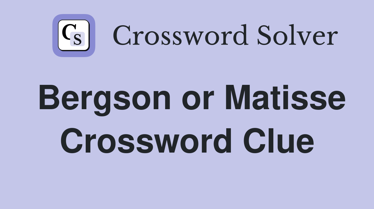 Bergson or Matisse Crossword Clue