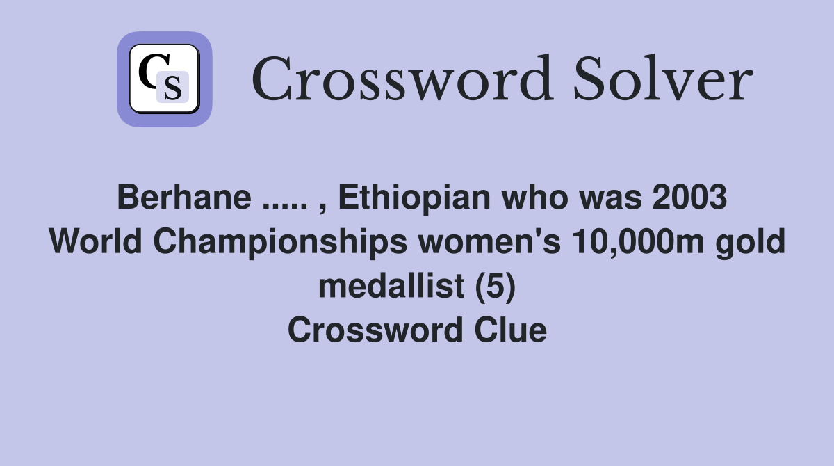 Berhane ..... , Ethiopian who was 2003 World Championships women's 10,000m gold medallist (5) Crossword Clue