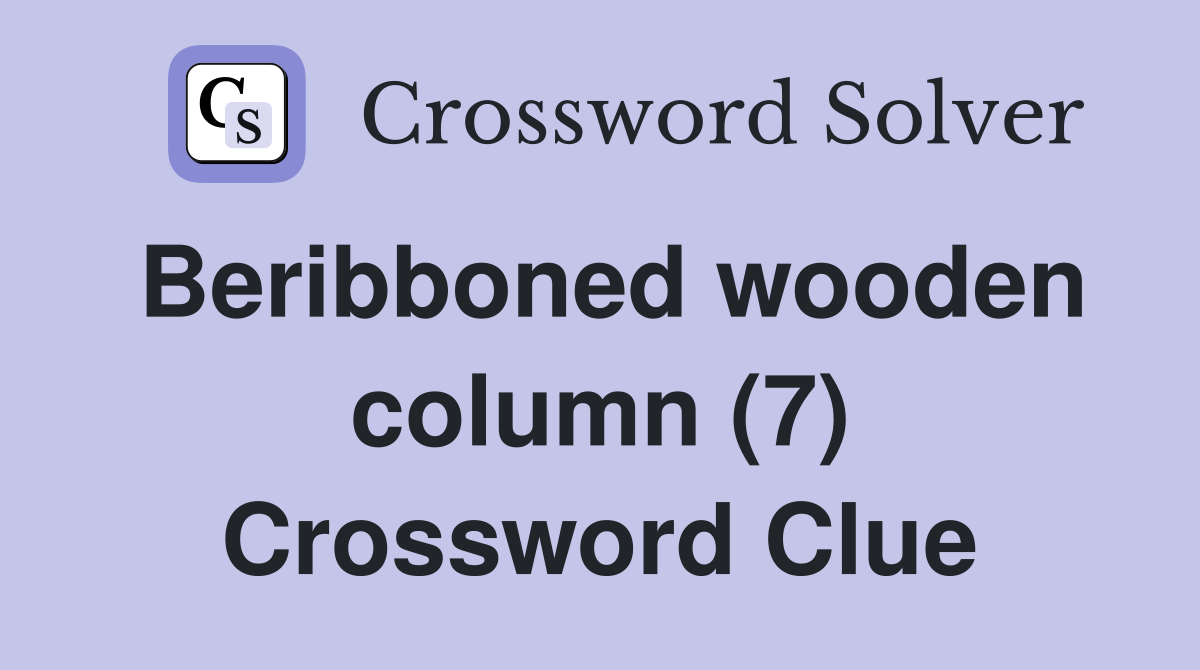 Beribboned wooden column (7) Crossword Clue