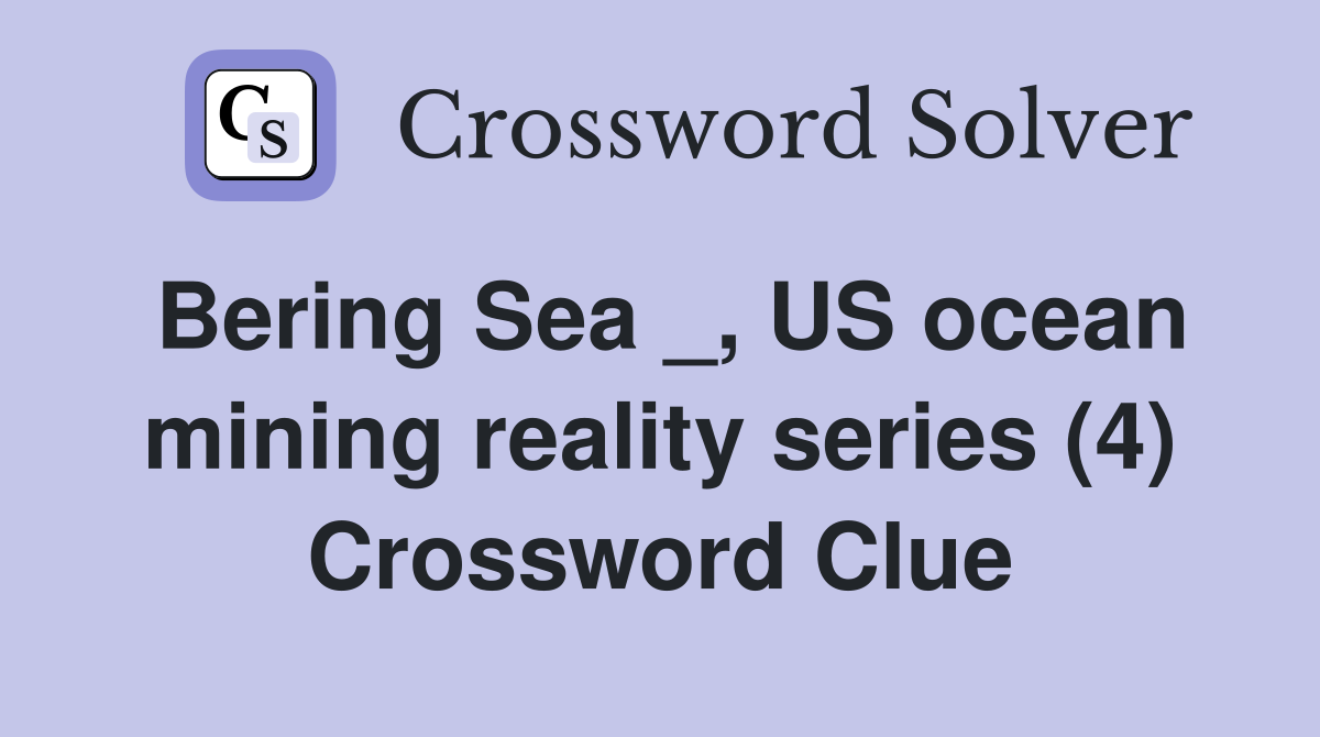 Bering Sea _, US ocean mining reality series (4) Crossword Clue