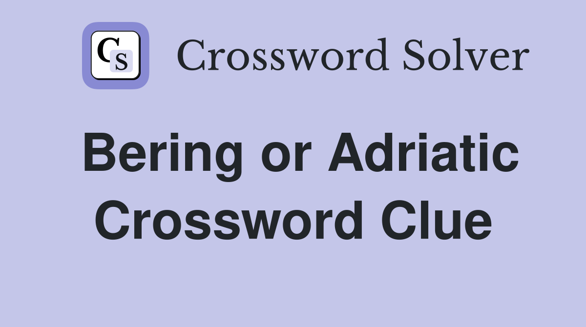 Bering or Adriatic Crossword Clue