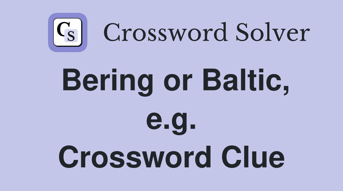 Bering or Baltic, e.g. Crossword Clue