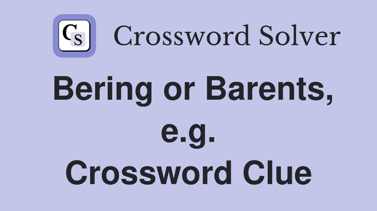 Bering or Barents, e.g. Crossword Clue