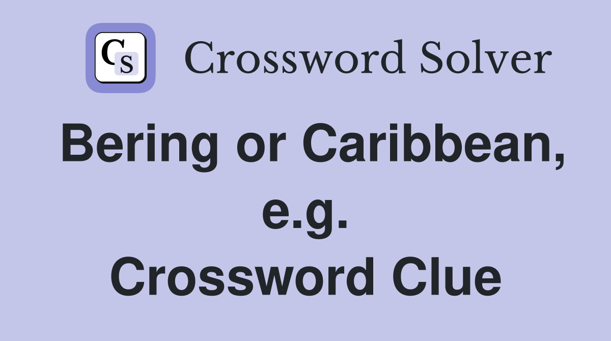 Bering or Caribbean, e.g. Crossword Clue