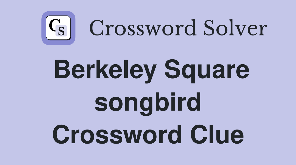 Berkeley Square songbird Crossword Clue