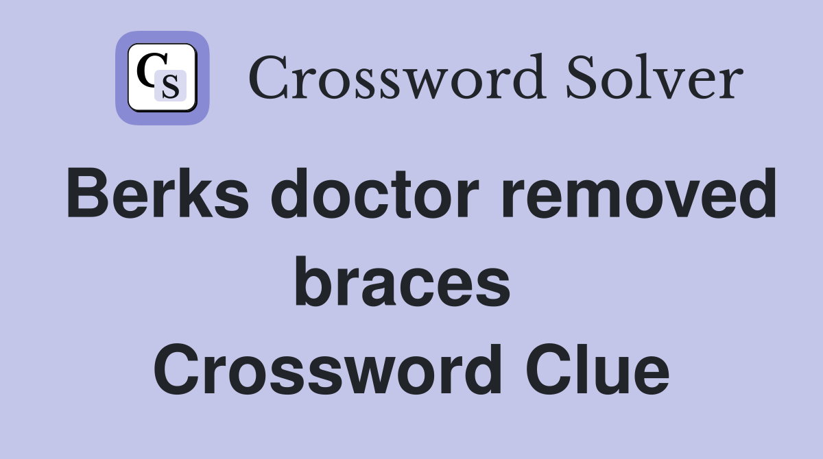 Berks doctor removed braces  Crossword Clue