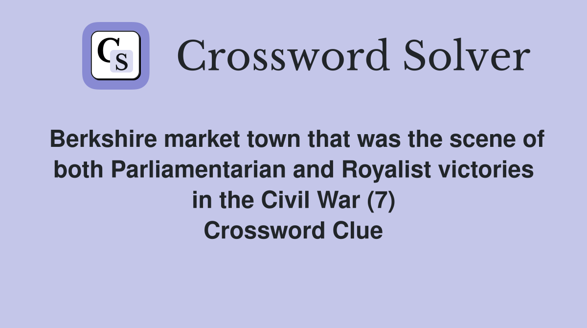 Berkshire market town that was the scene of both Parliamentarian and Royalist victories in the Civil War (7) Crossword Clue