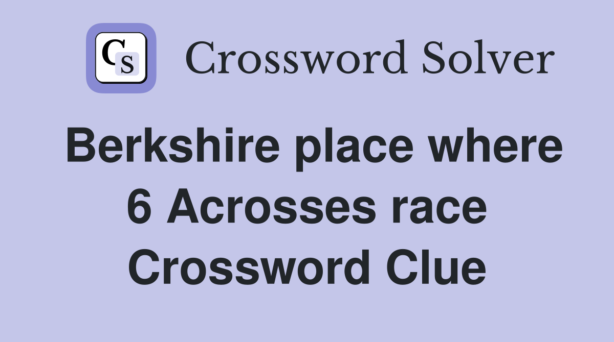 Berkshire place where 6 Acrosses race Crossword Clue