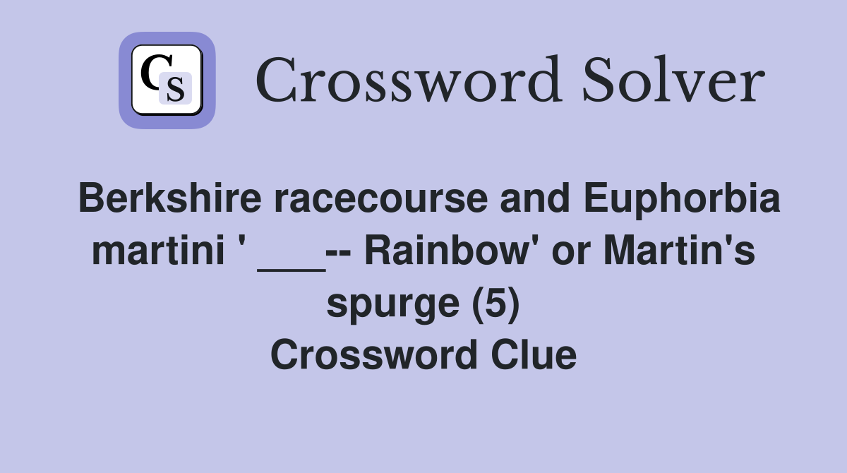 Berkshire racecourse and Euphorbia martini ' ___-- Rainbow' or Martin's spurge (5) Crossword Clue