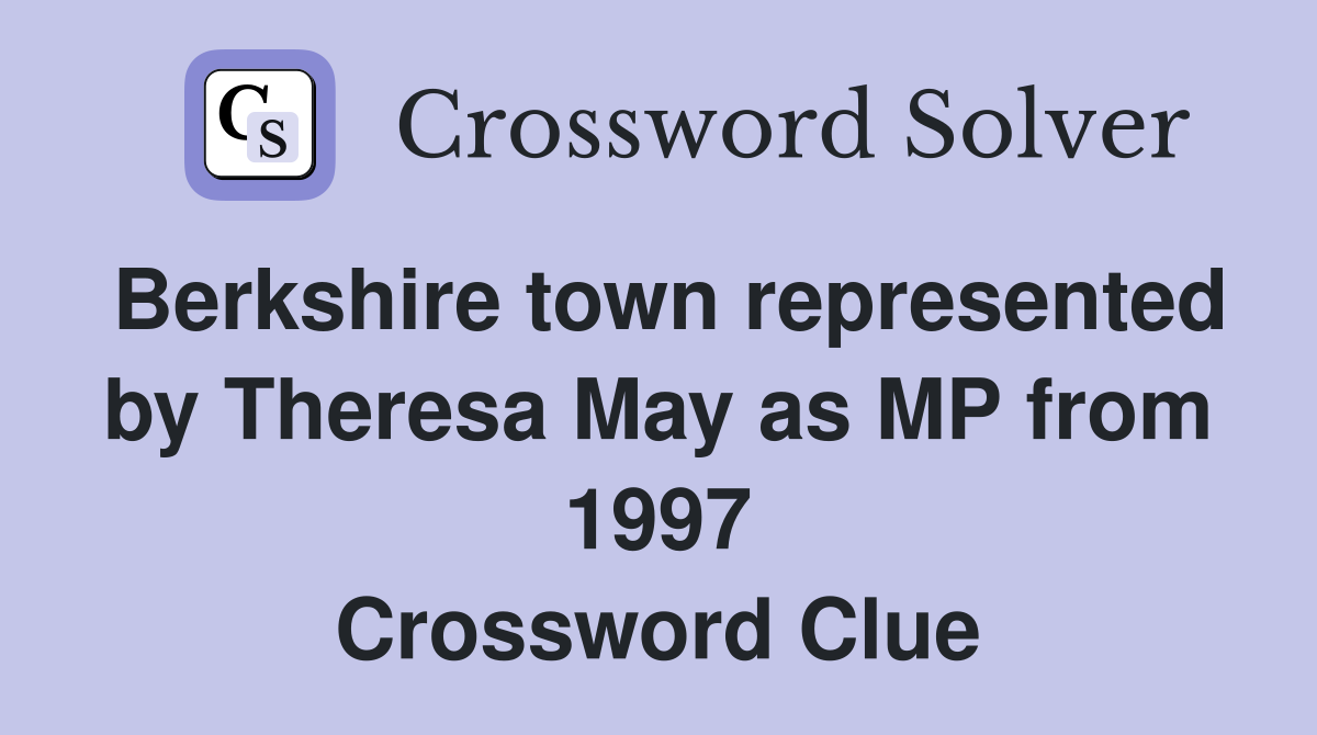 Berkshire town represented by Theresa May as MP from 1997 Crossword Clue