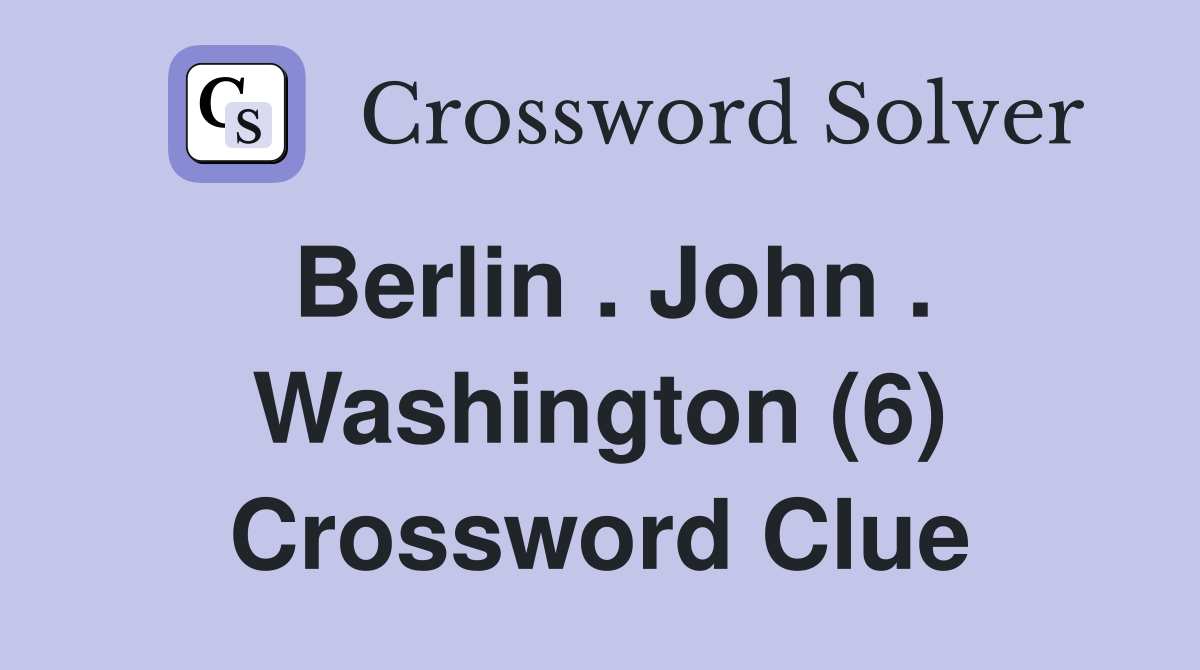 Berlin . John . Washington (6) Crossword Clue