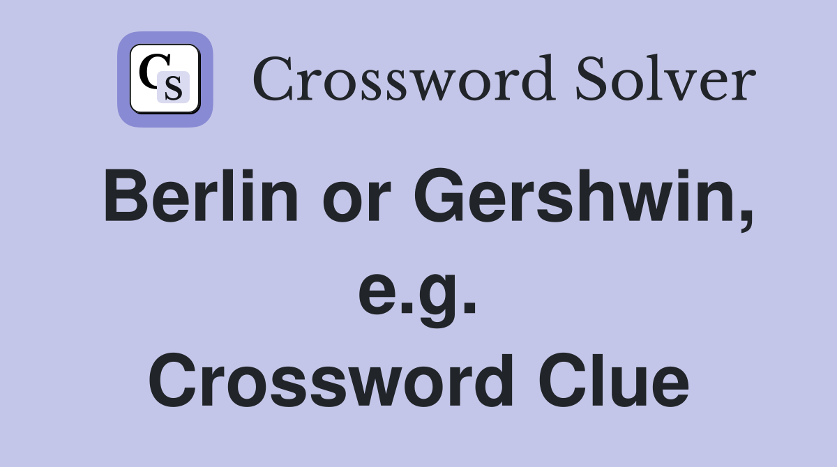 Berlin or Gershwin, e.g. Crossword Clue