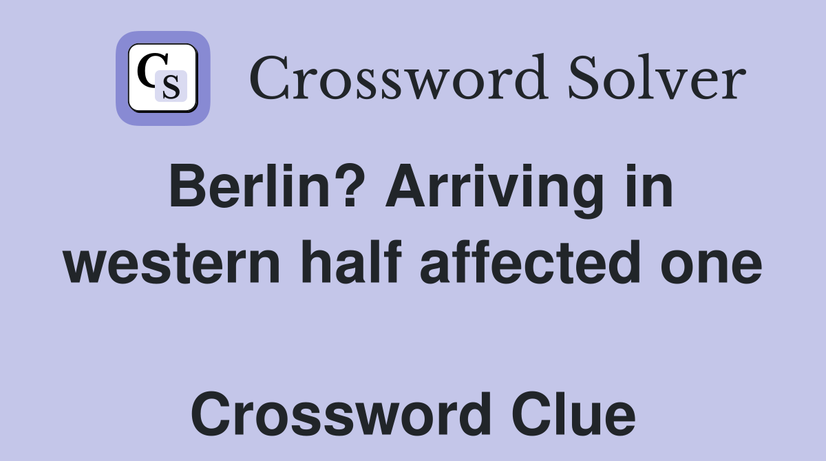 Berlin? Arriving in western half affected one  Crossword Clue