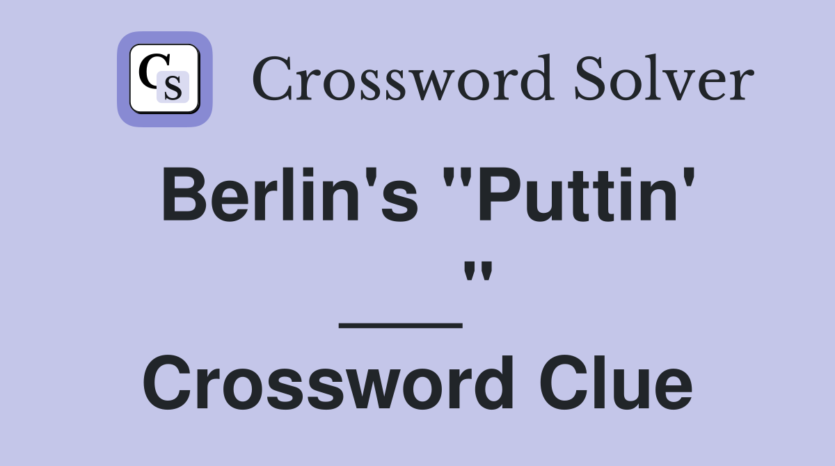Berlin's "Puttin' ___" Crossword Clue