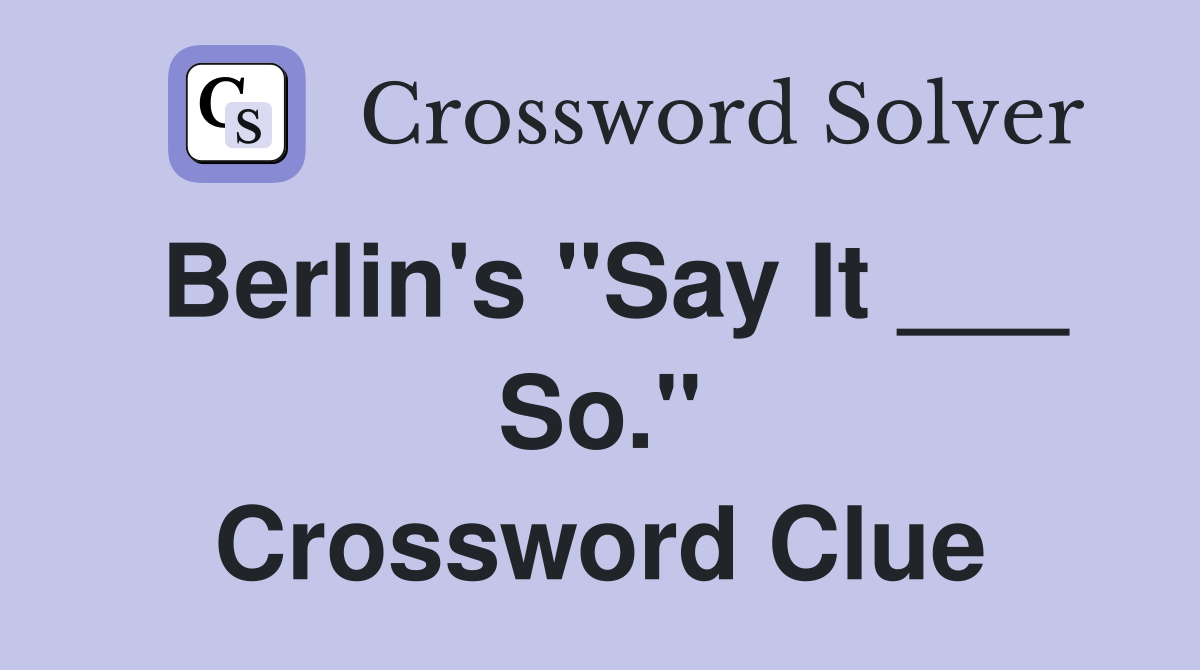 Berlin's "Say It ___ So." Crossword Clue