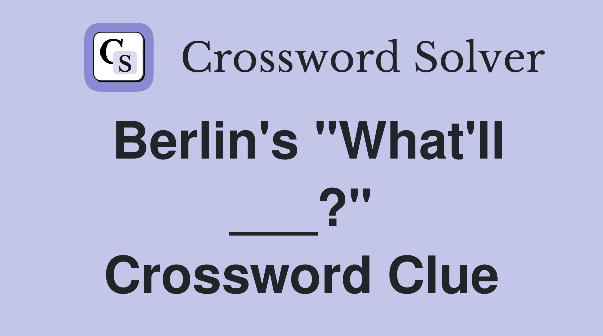 Berlin's "What'll ___?" Crossword Clue