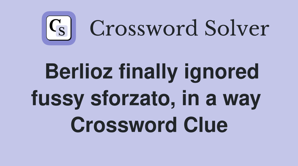 Berlioz finally ignored fussy sforzato, in a way  Crossword Clue