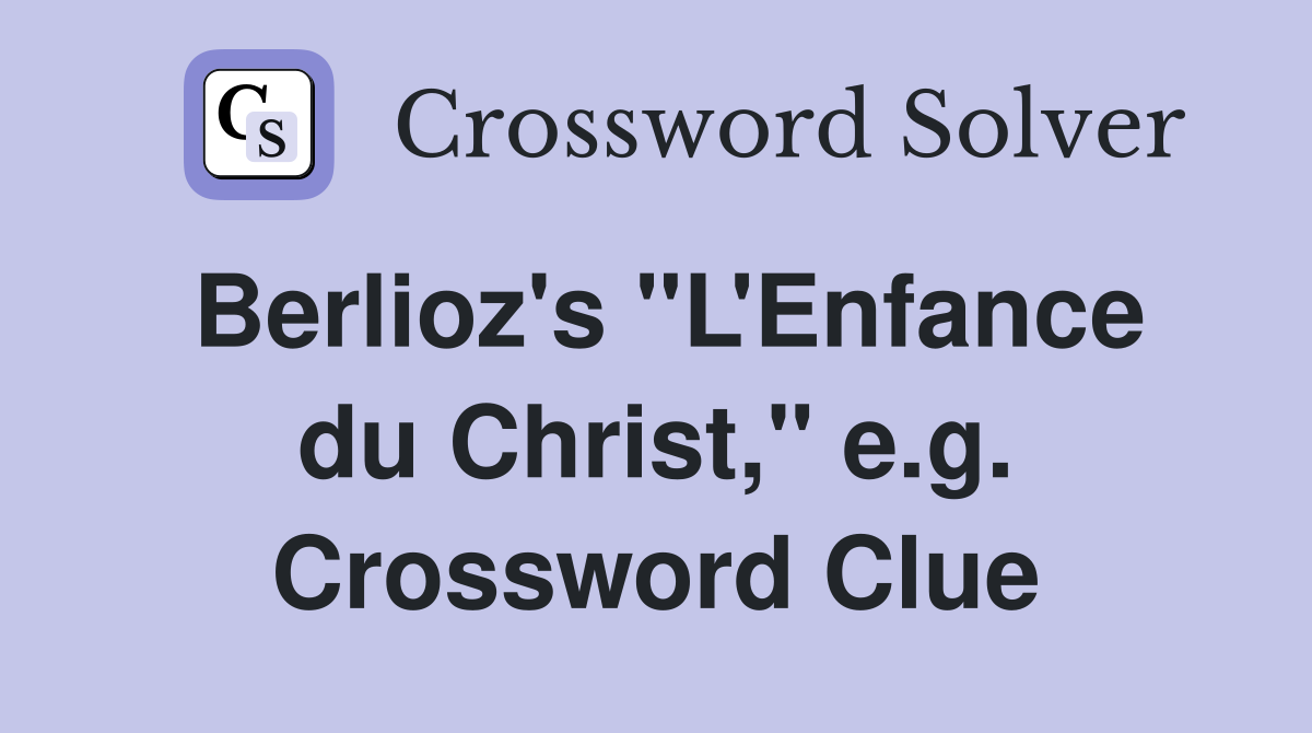 Berlioz's "L'Enfance du Christ," e.g. Crossword Clue