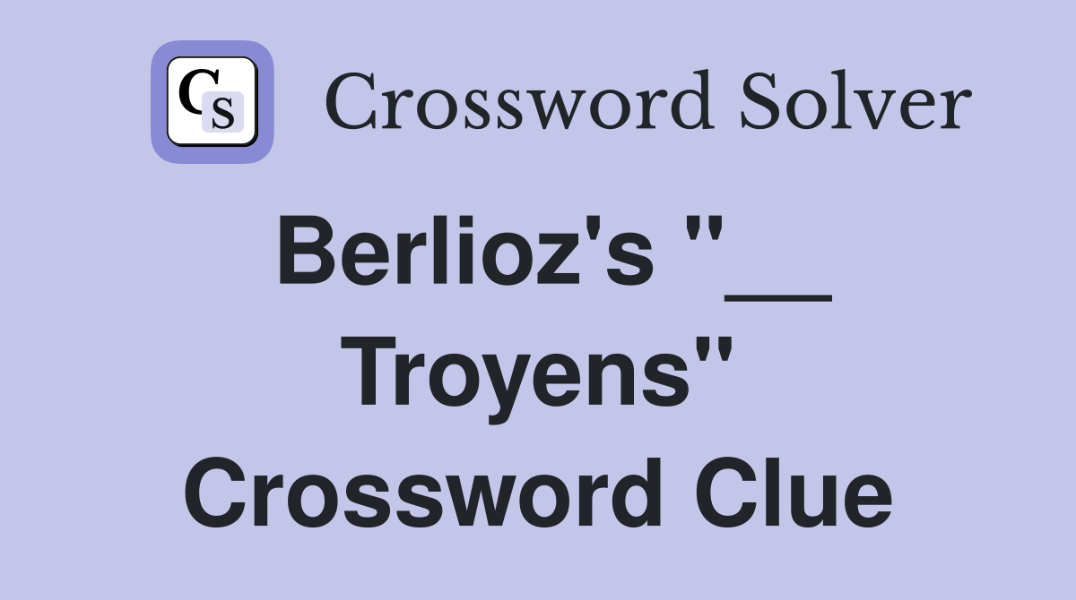 Berlioz's "__ Troyens" Crossword Clue