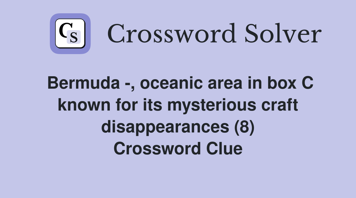 Bermuda -, oceanic area in box C known for its mysterious craft disappearances (8) Crossword Clue