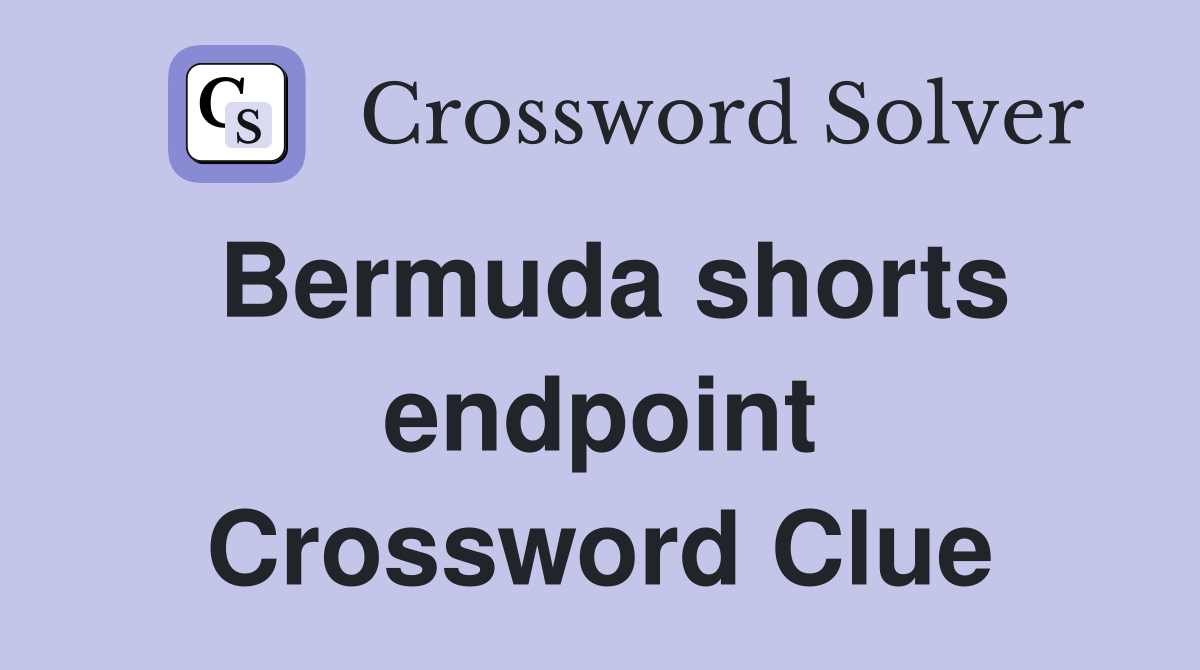Bermuda shorts endpoint Crossword Clue