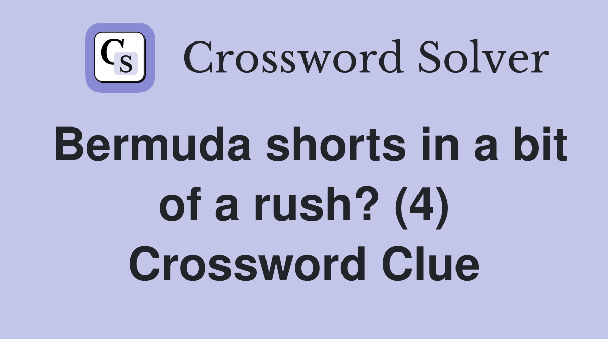 Bermuda shorts in a bit of a rush? (4) Crossword Clue