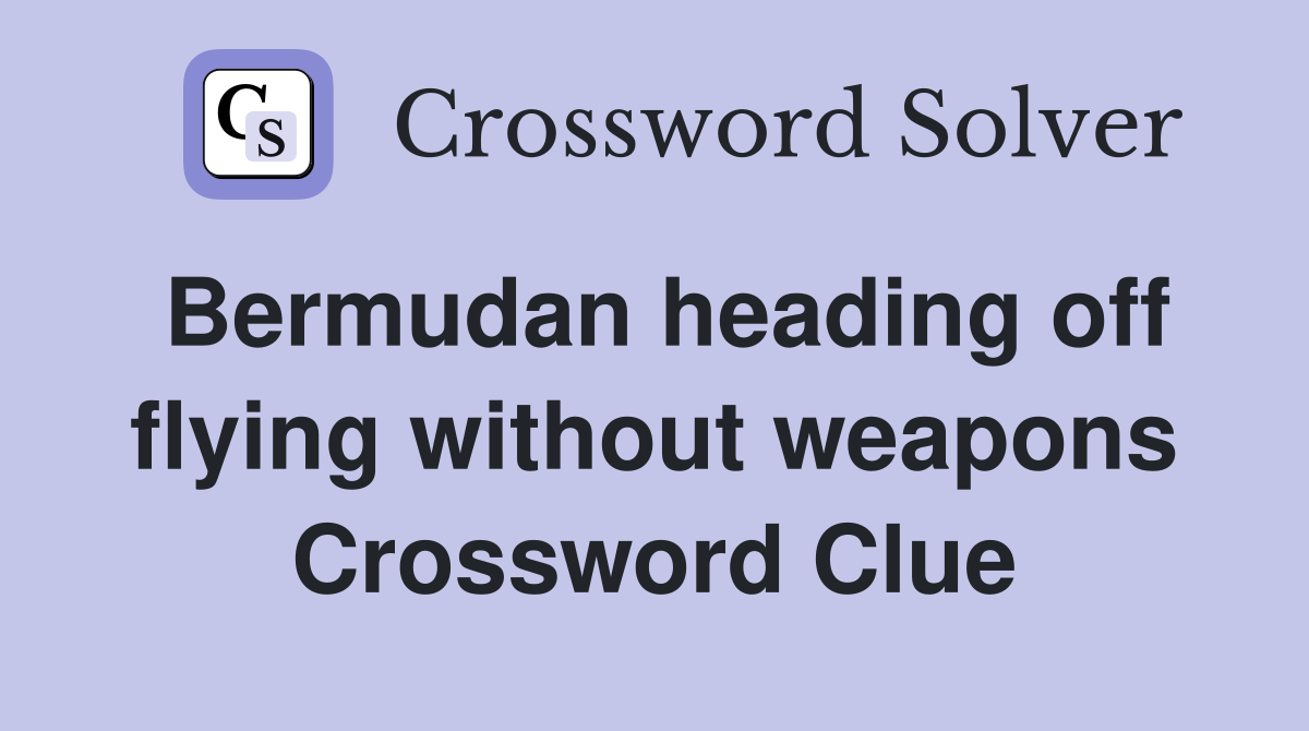 Bermudan heading off flying without weapons Crossword Clue