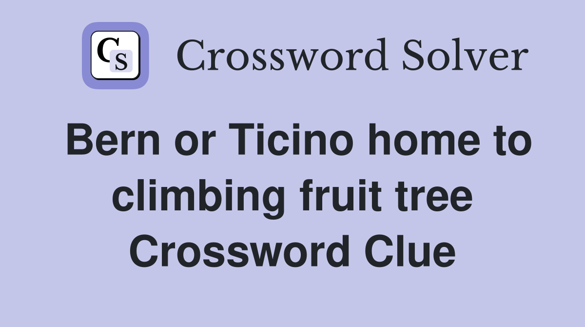 Bern or Ticino home to climbing fruit tree Crossword Clue